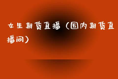 期货直播（国内期货直播间）
