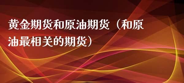 黄金期货和原油期货（和原油最相关的期货）