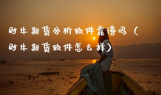财牛期货分析软件靠（财牛期货软件怎么样）