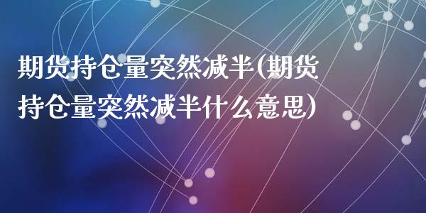 期货持仓量突然减半(期货持仓量突然减半什么意思)