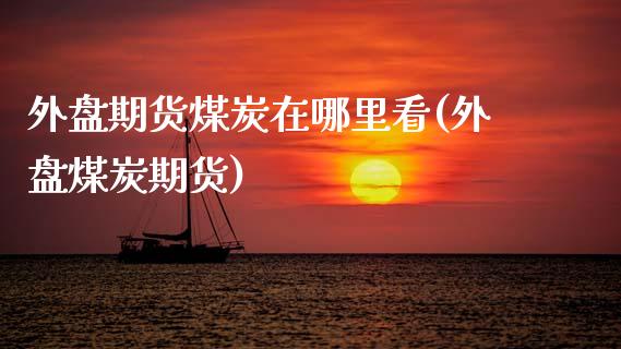 外盘期货煤炭在哪里看(外盘煤炭期货)