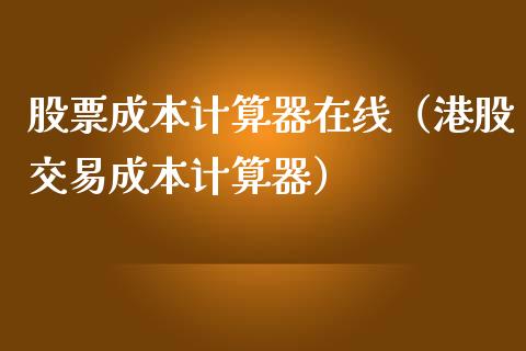 股票成本计算器在线（港股交易成本计算器）
