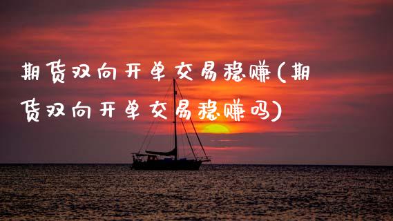 期货双向开单交易稳赚(期货双向开单交易稳赚吗)