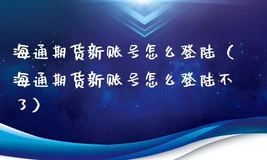海通期货新账号怎么（海通期货新账号怎么不了）
