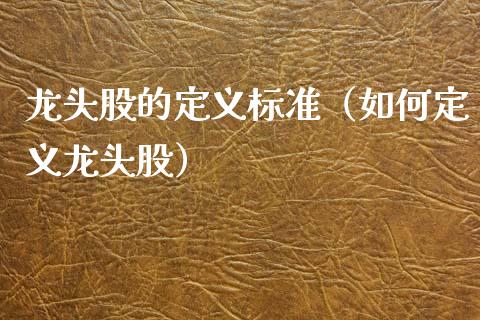 龙头股的定义标准(如何定义龙头股)_财经要闻_第1张_宇龙理财网 龙头股的定义标准(如何定义龙头股)_https://www.dglong8.com_财经要闻_第1张