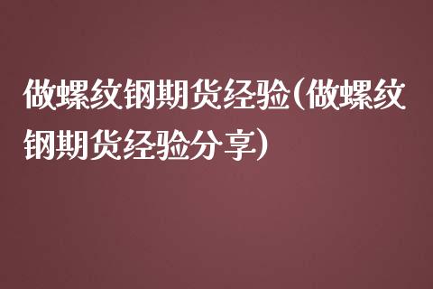 做螺纹钢期货经验(做螺纹钢期货经验分享)