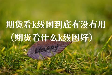 期货看k线图到底有没有用（期货看什么k线图好）