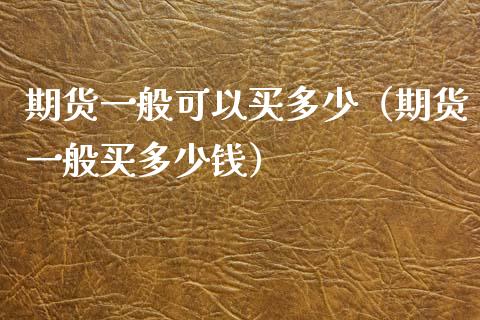 期货一般可以买多少（期货一般买多少钱）