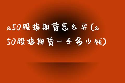 a50股指期货怎么买(a50股指期货一手多少钱)_期货理财_第1张_宇龙理财网 a50股指期货怎么买(a50股指期货一手多少钱)_https://www.dglong8.com_期货理财_第1张