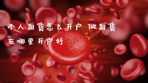 个人期货怎么开户 做期货在哪里开户好