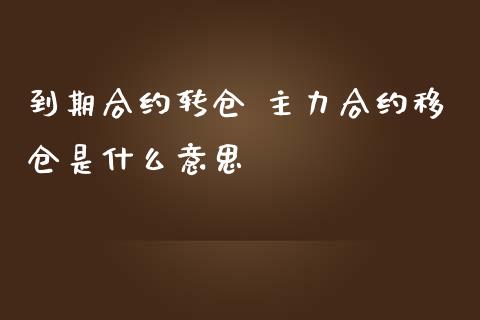 到期合约转仓 主力合约移仓是什么意思
