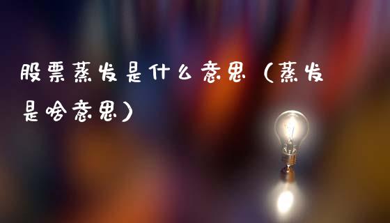 股票蒸发是什么意思（蒸发是啥意思）