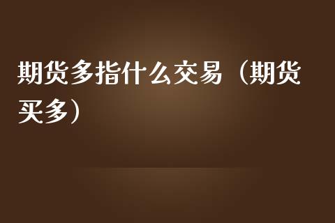 期货多指什么交易（期货 买多）