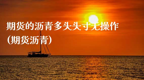 期货的沥青多头头寸无操作(期货沥青)