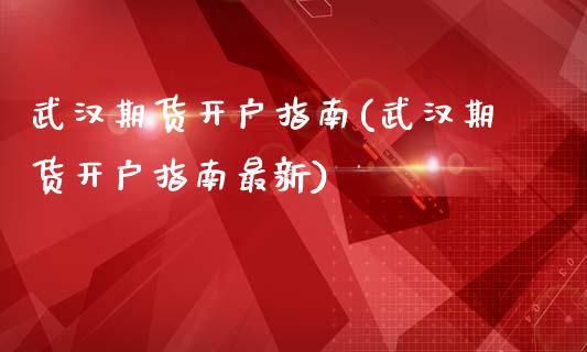 武汉期货开户指南(武汉期货开户指南最新)