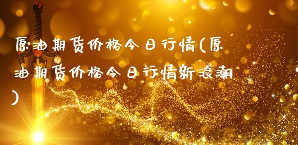原油期货价格今日行情(原油期货价格今日行情新浪潮)