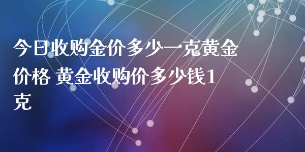 今日收购金价多少一克黄金价格 黄金收购价多少钱1克