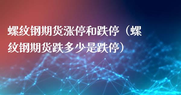 螺纹钢期货涨停和跌停（螺纹钢期货跌多少是跌停）