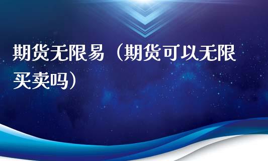 期货无限易（期货可以无限买卖吗）