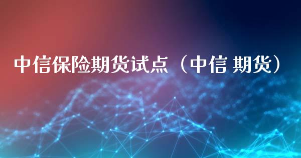 中信保险期货试点（中信 期货）