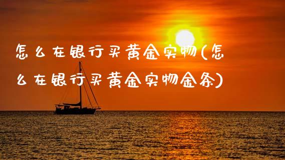 怎么在银行买黄金实物(怎么在银行买黄金实物金条)_期货理财_第1张_宇龙理财网 怎么在银行买黄金实物(怎么在银行买黄金实物金条)_https://www.dglong8.com_期货理财_第1张