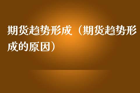 期货趋势形成（期货趋势形成的原因）