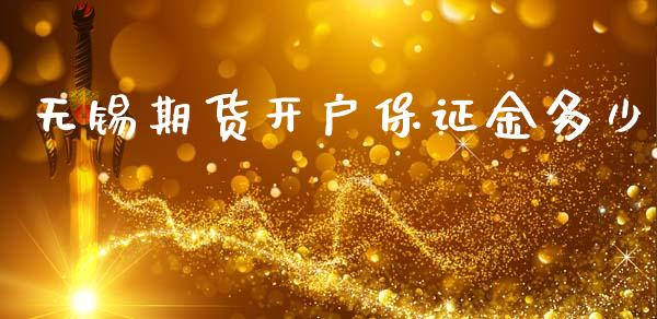 无锡期货开户保证金多少