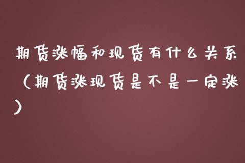 期货涨幅和现货有什么关系（期货涨现货是不是一定涨）