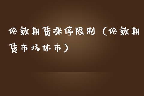 伦敦期货涨停限制（伦敦期货市场休市）