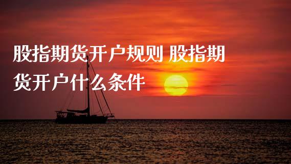 股指期货开户规则 股指期货开户什么条件