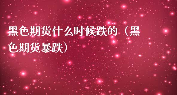 黑色期货什么时候跌的（黑色期货暴跌）