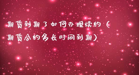 期货到期了如何办理续约（期货合约多长时间到期）