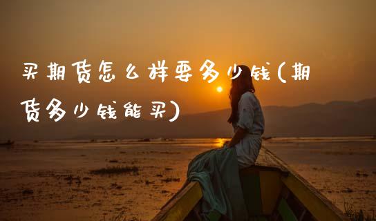 买期货怎么样要多少钱(期货多少钱能买)_期货理财_第1张_宇龙理财网 买期货怎么样要多少钱(期货多少钱能买)_https://www.dglong8.com_期货理财_第1张
