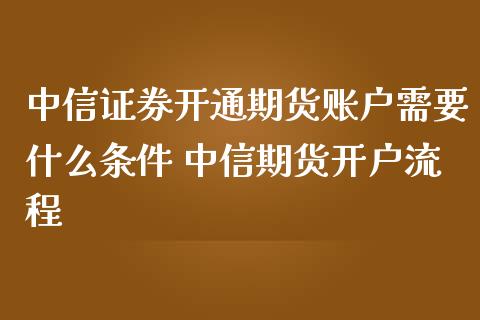 中信证券开通期货账户需要什么条件 中信期货开户流程