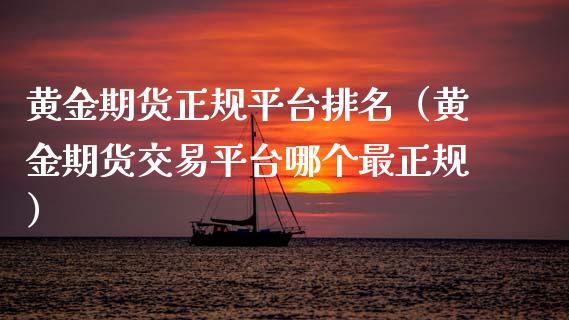 黄金期货正规平台排名（黄金期货交易平台哪个最正规）