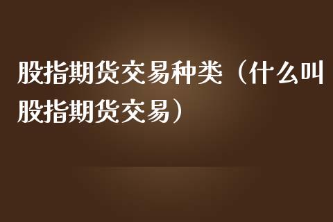 股指期货交易种类（什么叫股指期货交易）