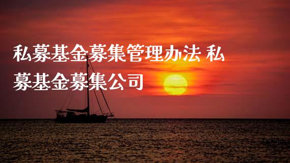 私募基金募集管理办法 私募基金募集公司