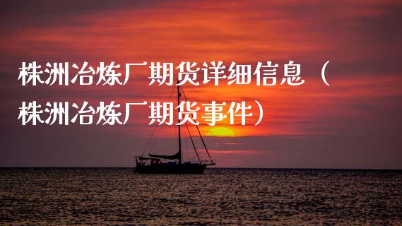 株洲冶炼厂期货详细信息（株洲冶炼厂期货事件）