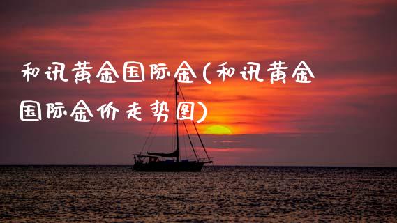 和讯黄金国际金(和讯黄金国际金价走势图)