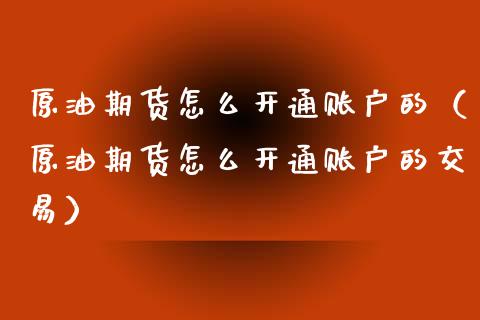 原油期货怎么开通账户的（原油期货怎么开通账户的交易）