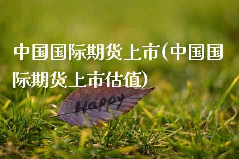 中国国际期货上市(中国国际期货上市估值)