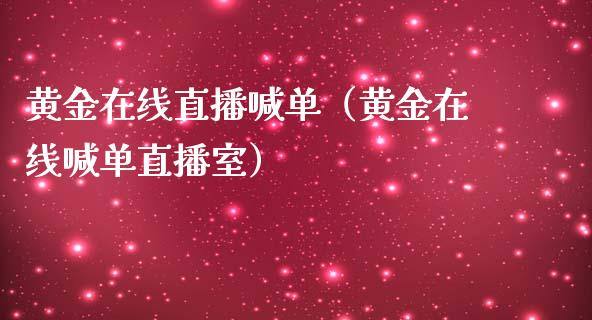 黄金在线直播喊单（黄金在线喊单直播室）