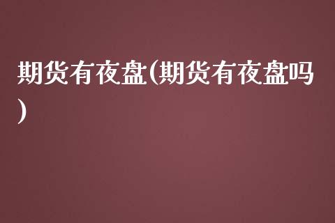 期货有夜盘(期货有夜盘吗)