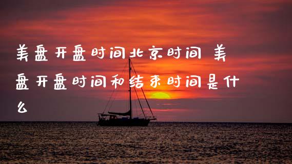美盘开盘时间时间 美盘开盘时间和结束时间是什么