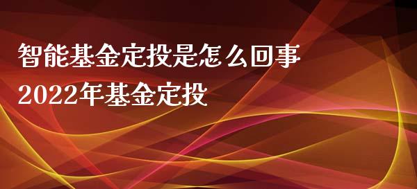 智能基金定投是怎么回事 2022年基金定投_https://www.dglong8.com_基金理财_第1张