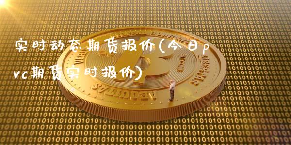 实时动态期货报价(今日pvc期货实时报价)