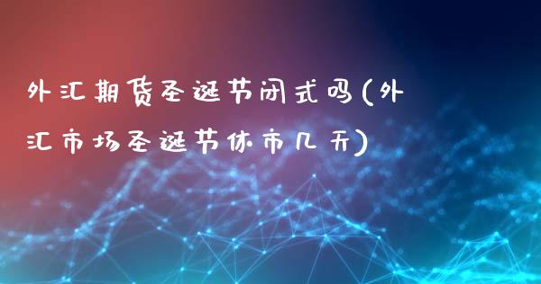 外汇期货圣诞节闭式吗(外汇市场圣诞节休市几天)