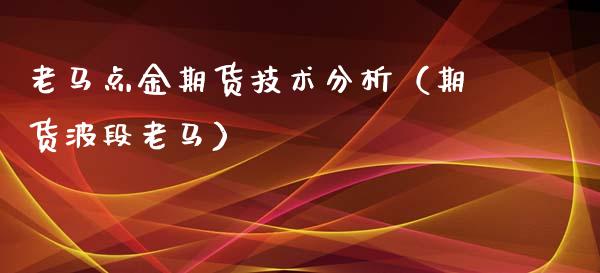 老马期货技术分析（期货波段老马）