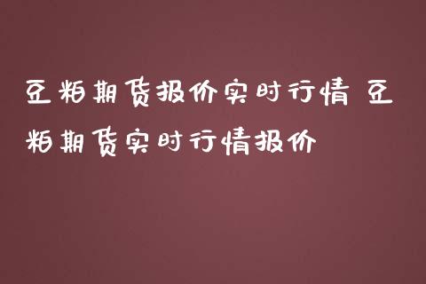 豆粕期货报价实时行情 豆粕期货实时行情报价