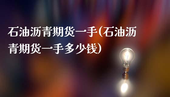石油沥青期货一手(石油沥青期货一手多少钱)